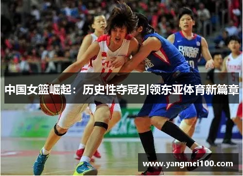 中国女篮崛起：历史性夺冠引领东亚体育新篇章