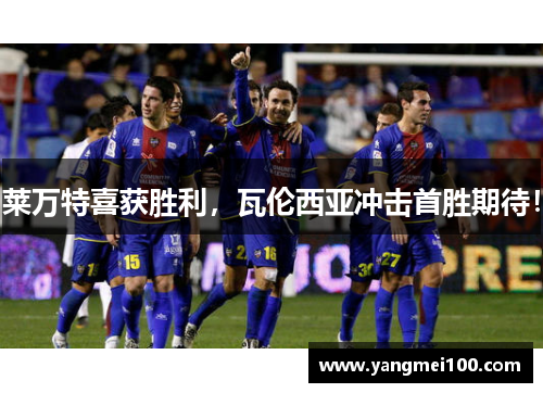 莱万特喜获胜利，瓦伦西亚冲击首胜期待！